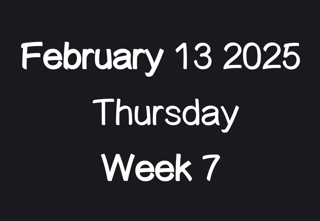 February 13 2025 Thursday Week 7